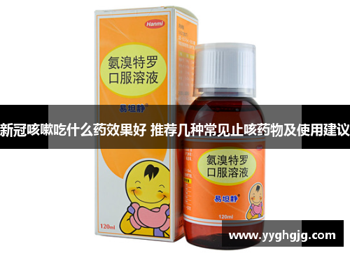 新冠咳嗽吃什么药效果好 推荐几种常见止咳药物及使用建议