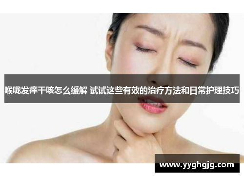 喉咙发痒干咳怎么缓解 试试这些有效的治疗方法和日常护理技巧