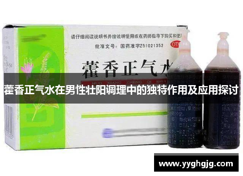 藿香正气水在男性壮阳调理中的独特作用及应用探讨