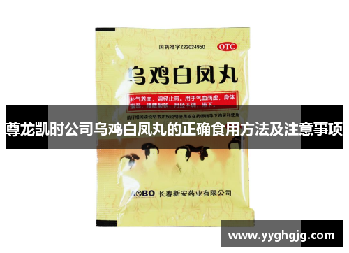 尊龙凯时公司乌鸡白凤丸的正确食用方法及注意事项