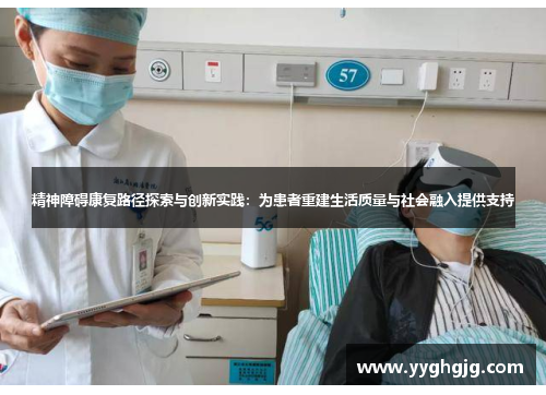 精神障碍康复路径探索与创新实践：为患者重建生活质量与社会融入提供支持